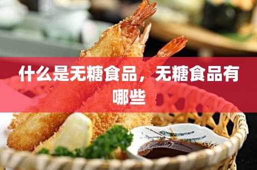 什么是无糖食品_无糖食品有哪些(真正糖尿病人无糖食品)?