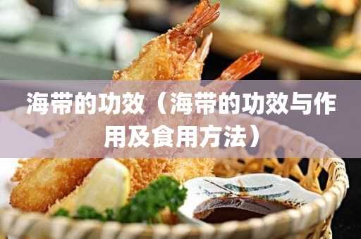 海带的作用与功效及食用方法_海带的功效