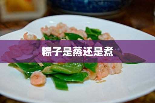 粽子是蒸还是煮(速冻粽子要蒸多久能熟)?