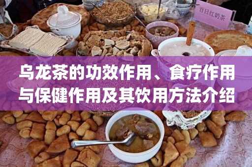 乌龙茶的功效作用、食疗作用与保健作用及其饮用方法介绍(乌龙茶作用与功效果)