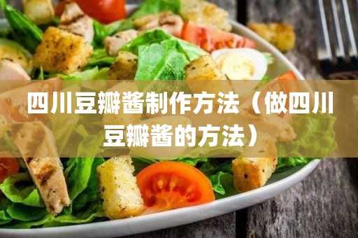 做四川豆瓣酱的方法_四川豆瓣酱制作方法