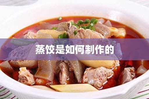 蒸饺是怎么制作的(蒸饺制作的具体步骤)?