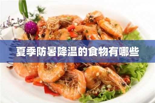 夏季防暑降温的食物有哪些(夏季防暑降温安全培训知识)?