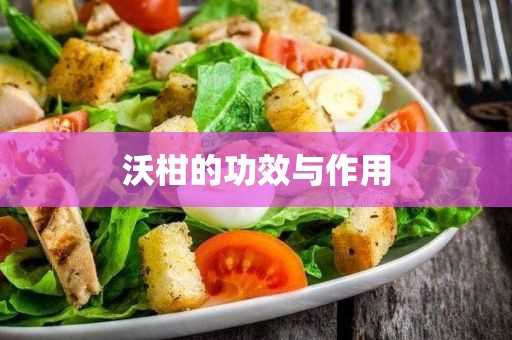 沃柑的作用与功效(沃柑和橙子营养的区别)