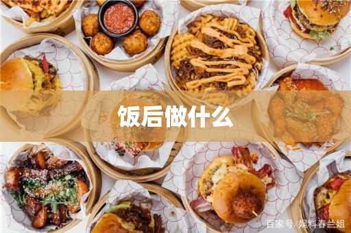 饭后做什么好?饭后做什么