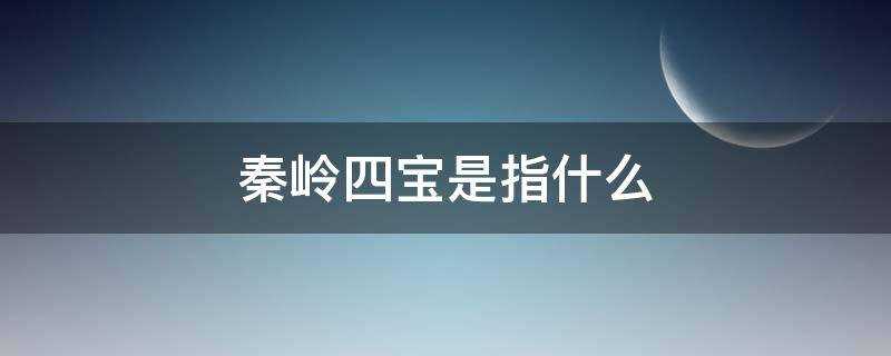 秦岭四宝是指什么四种珍稀动物(秦岭四宝是指什么动物)?