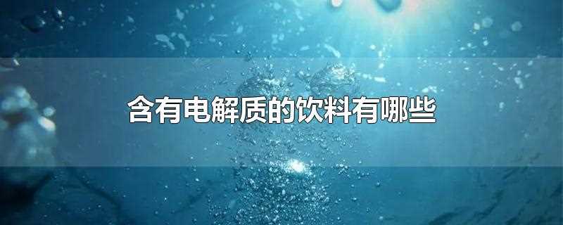 含电解质的饮料有哪些?(电解质饮料有哪些牌子)?