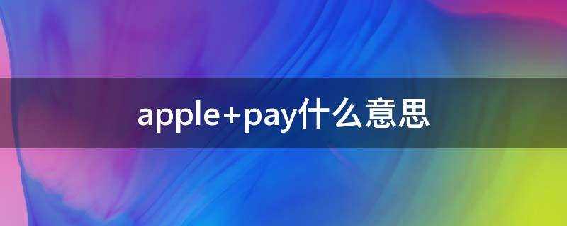 apple_pay啥意思?Applepay什么意思