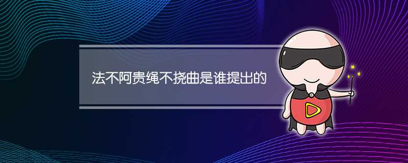 法不阿贵绳不挠曲是谁?提出的_法不阿贵绳不挠曲是谁?提出的一句话