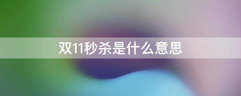 双十一秒杀是什么意思(双11限时秒杀是什么意思)?