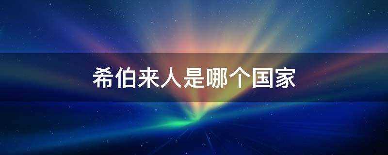 希伯来人是哪个国家的人(希伯来人是哪个国家)?