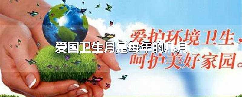 爱国卫生月是每年的几月几日(爱国卫生月是每年的几月2020)?