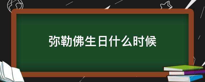 弥勒佛生日是什么时候?(弥勒佛祖的生日是几月几号)?