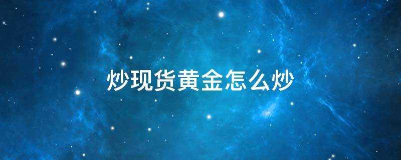 怎么炒黄金现货教程(期货黄金怎么炒)?