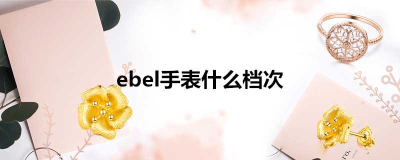 ebel手表什么档次(ebel手表款式及价格)?