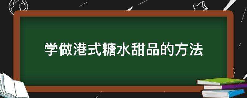 港式糖水的做法大全(简单的港式甜品做法)