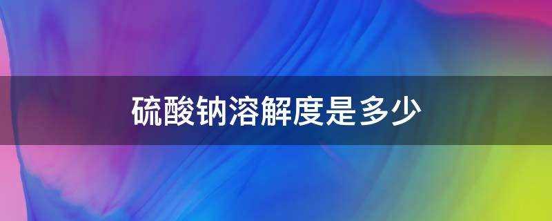 硫酸钠的溶解度是多少(硫化钠的溶解度)?