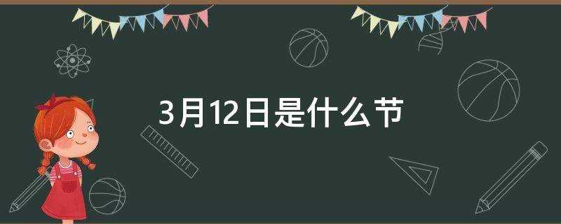 3月12日是什么节日?(公历3月12日是什么节)?