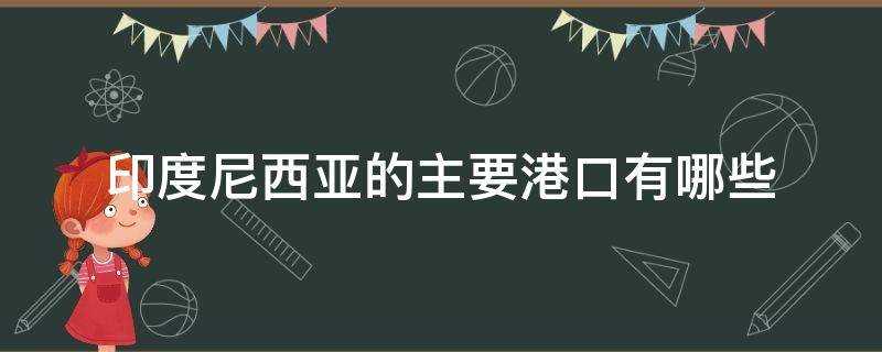 印度尼西亚的港口有哪几个(印度主要港口(印度港口有哪些)?