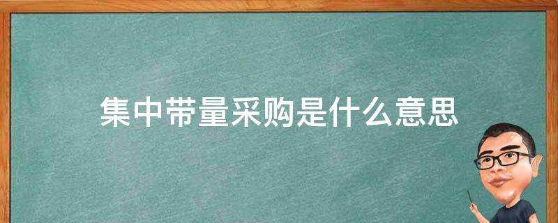 国家集中带量采购是什么意思(药品集中带量采购是什么意思)?