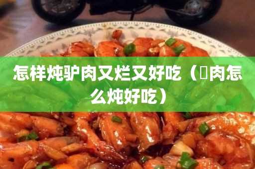 馿肉怎么炖好吃?怎么样炖驴肉又烂又好吃