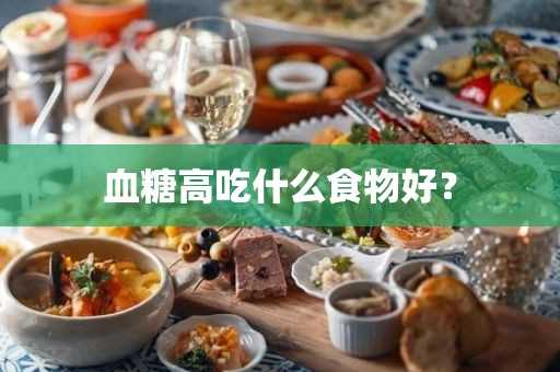 血糖高吃什么食物好？(降低血糖吃什么食物)?