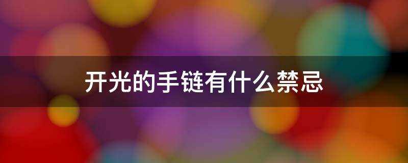 开光的手链有什么禁忌呢(开光手链佩戴禁忌)?