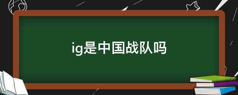 IG是中国战队吗?(ig战队是哪个国家的战队)?