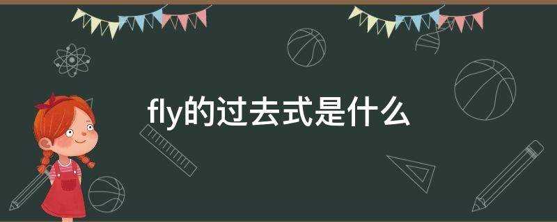 fly的过去式是什么??fly的过去式是什么怎么写