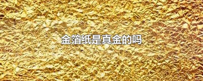 香烟里的金箔纸是真金的吗?可食用金箔纸是真金的吗?