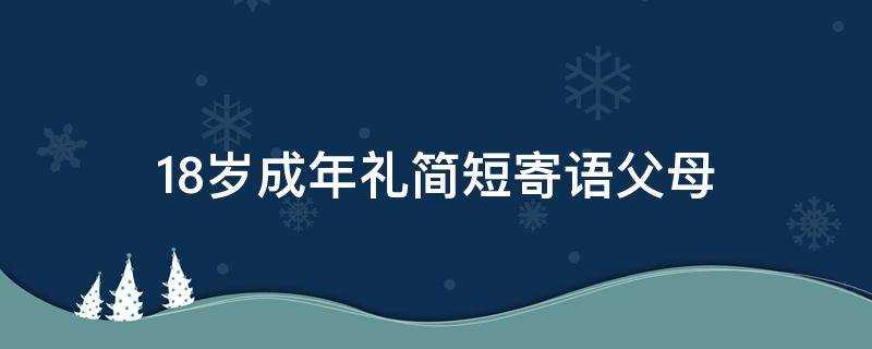 父母对18岁成年礼简短寄语(十八岁成人礼父母寄语)