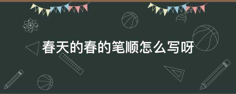 春的笔顺怎么样写?春天的春的笔顺是怎么写