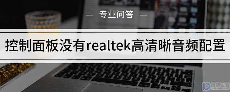 控制面板没有realtek高清晰音频配置win10?控制面板没有realtek高清晰音频配置怎么办