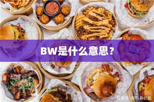 BW是什么意思？(bw是什么意思医学)?