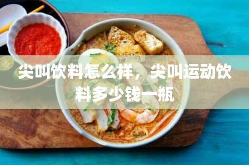 尖叫饮料怎么样_尖叫运动饮料多少钱一瓶(什么运动饮料最好)??