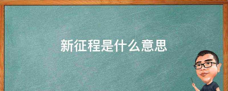 人生新征程是什么意思(新时代新征程是什么意思)?