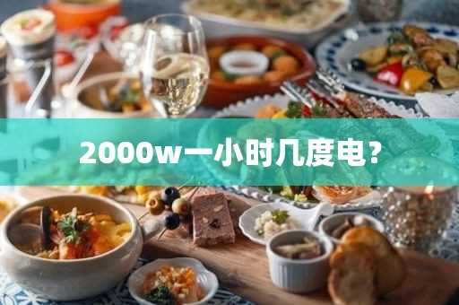 2000w一小时几度电？(空气炸锅2000w一小时几度电)?