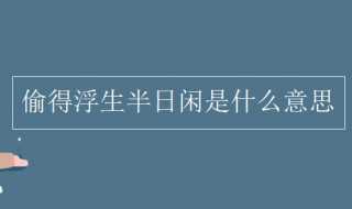 偷得浮生半日闲是什么意思?偷得浮生半日闲的意思(偷得浮生半日闲)