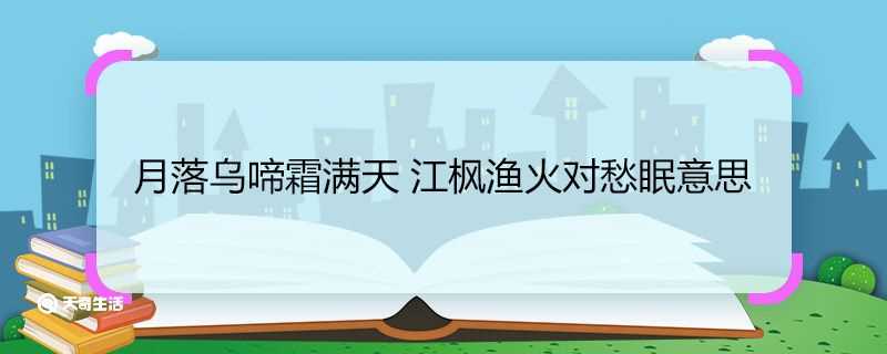 月落乌啼霜满天 江枫渔火对愁眠翻译_月落乌啼霜满天 江枫渔火对愁眠意思(月落乌啼霜满天)