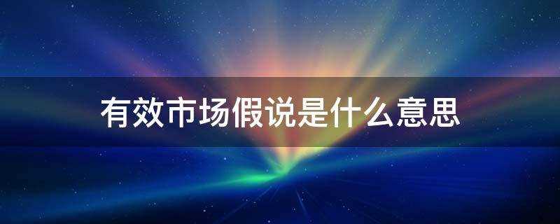 有效市场假说的含义是什么(什么叫有效市场假说)?