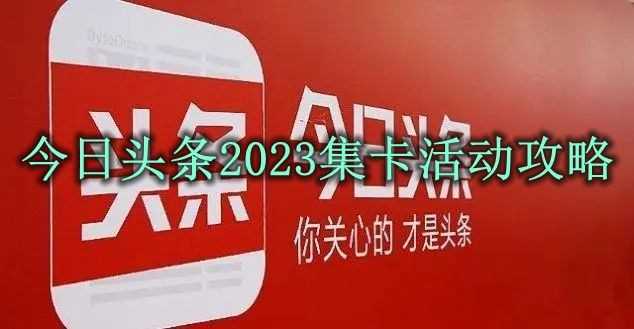 今日头条2023集卡活动怎么玩？今日头条2023集卡活动攻略