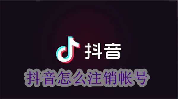 抖音怎么注销账号？抖音账号注销方法