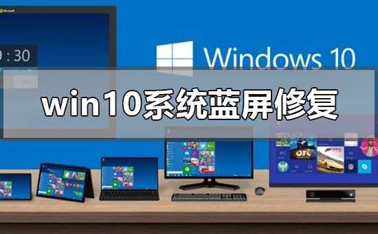 win10系统蓝屏怎么修复？win10系统蓝屏修复教程