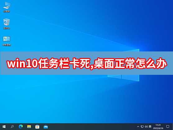 Win10任务栏卡死但桌面正常怎么办？任务栏卡死桌面正常解决方法