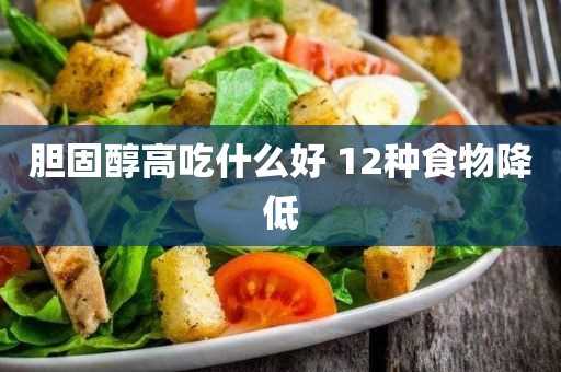 12种食物降低(胆固醇高吃什么食物好并降低)?胆固醇高吃什么好