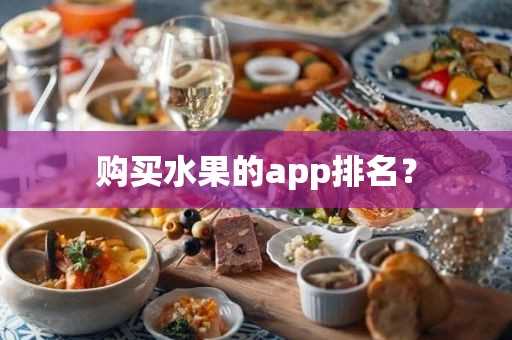 购买水果的app排名？(购买水果的app排名前十)