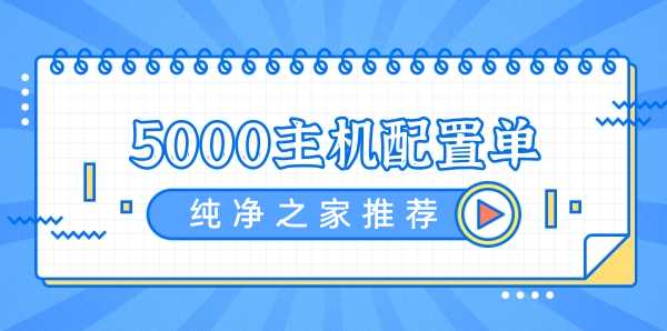 2022年5000元最佳主机配置单(纯净之家十月更新)