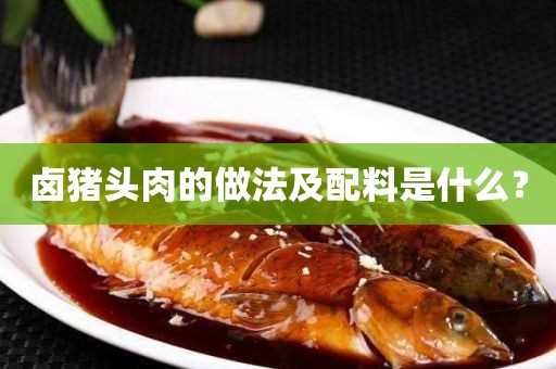 卤猪头肉的做法及配料是什么？(卤猪头肉用什么配料)?