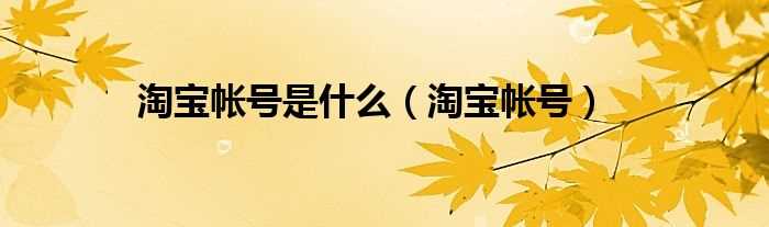 淘宝帐号_淘宝帐号是什么?(淘宝帐号)