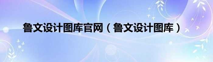 鲁文设计图库_鲁文设计图库官网(鲁文设计图库)